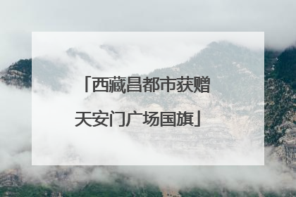 西藏昌都市获赠天安门广场国旗