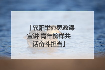 襄阳举办思政课宣讲 青年榜样共话奋斗担当