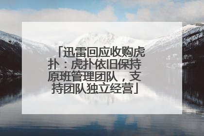 迅雷回应收购虎扑：虎扑依旧保持原班管理团队，支持团队独立经营