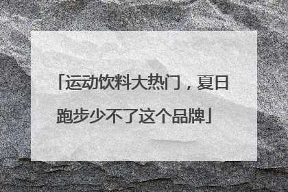 运动饮料大热门，夏日跑步少不了这个品牌