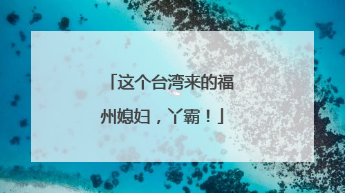 这个台湾来的福州媳妇，丫霸！