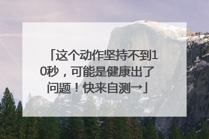 这个动作坚持不到10秒，可能是健康出了问题！快来自测→