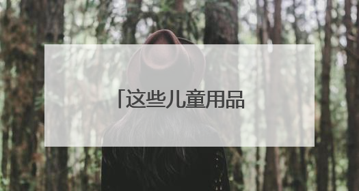 这些儿童用品怎么买？市场监管总局提示→