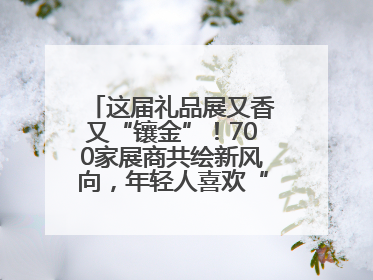 这届礼品展又香又“镶金”！700家展商共绘新风向，年轻人喜欢“有故事的礼物”
