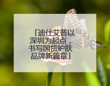 迪仕艾普以深圳为起点，书写国货护肤品牌新篇章