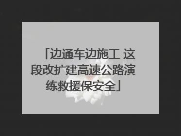 边通车边施工 这段改扩建高速公路演练救援保安全