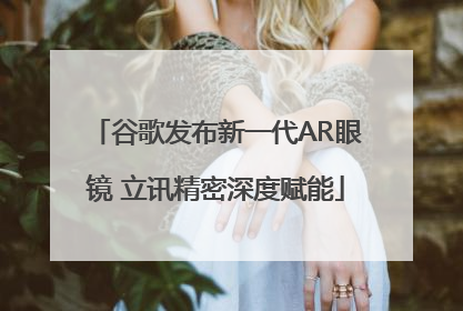 谷歌发布新一代AR眼镜 立讯精密深度赋能