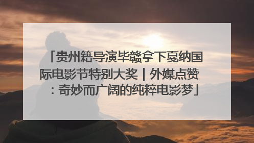 贵州籍导演毕赣拿下戛纳国际电影节特别大奖｜外媒点赞：奇妙而广阔的纯粹电影梦