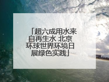 超六成用水来自再生水 北京环球世界环境日展绿色实践