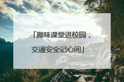 趣味课堂进校园，交通安全记心间