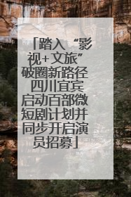 踏入“影视+文旅”破圈新路径 四川宜宾启动百部微短剧计划并同步开启演员招募