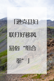 逊克县妇联打好移风易俗“组合拳”