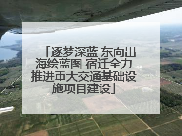 逐梦深蓝 东向出海绘蓝图 宿迁全力推进重大交通基础设施项目建设