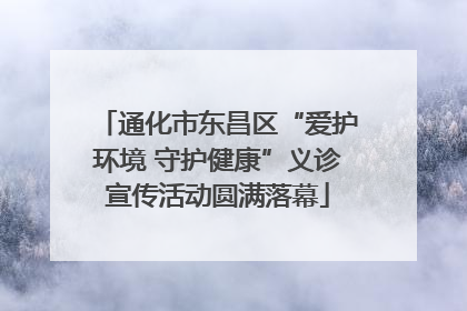 通化市东昌区“爱护环境 守护健康”义诊宣传活动圆满落幕