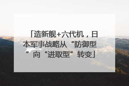 造新舰+六代机，日本军事战略从“防御型”向“进取型”转变