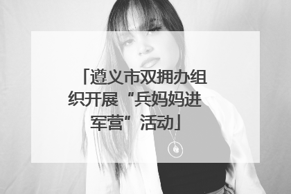 遵义市双拥办组织开展“兵妈妈进军营”活动