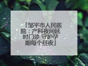 邹平市人民医院:产科夜间延时门诊 守护孕期每个昼夜