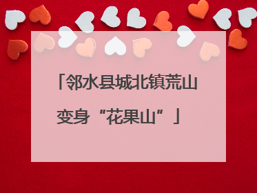 邻水县城北镇荒山变身“花果山”