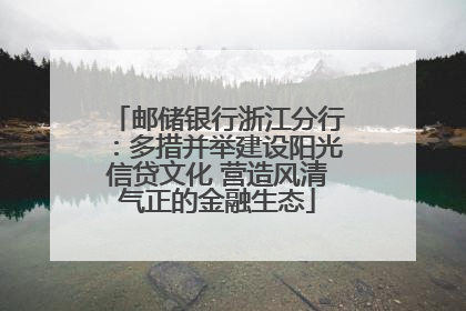 邮储银行浙江分行：多措并举建设阳光信贷文化 营造风清气正的金融生态