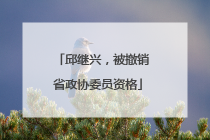 邱继兴，被撤销省政协委员资格