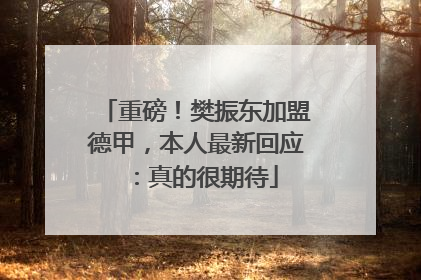 重磅！樊振东加盟德甲，本人最新回应：真的很期待