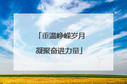 重温峥嵘岁月 凝聚奋进力量