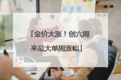 金价大涨！创六周来最大单周涨幅