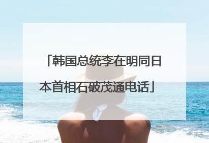 韩国总统李在明同日本首相石破茂通电话