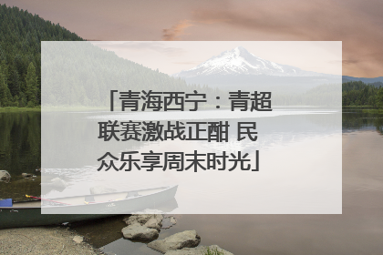 青海西宁：青超联赛激战正酣 民众乐享周末时光