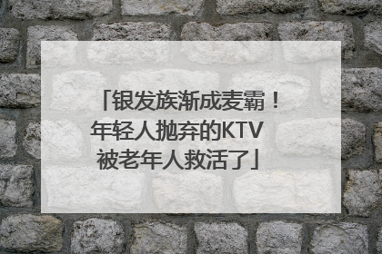银发族渐成麦霸！年轻人抛弃的KTV被老年人救活了