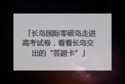 长岛国际零碳岛走进高考试卷，看看长岛交出的“答题卡”