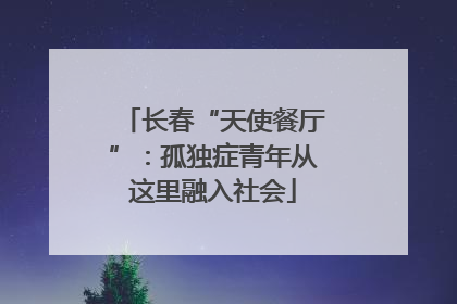 长春“天使餐厅”：孤独症青年从这里融入社会