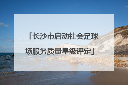 长沙市启动社会足球场服务质量星级评定