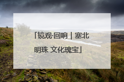 镜观·回响｜塞北明珠 文化瑰宝