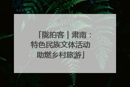 陇拍客｜肃南：特色民族文体活动助燃乡村旅游