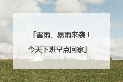 雷雨、暴雨来袭！今天下班早点回家