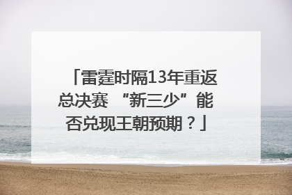 雷霆时隔13年重返总决赛 “新三少”能否兑现王朝预期？