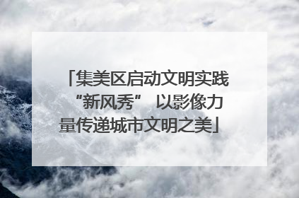 集美区启动文明实践“新风秀” 以影像力量传递城市文明之美
