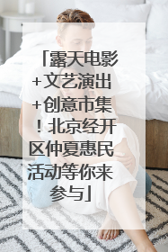 露天电影+文艺演出+创意市集！北京经开区仲夏惠民活动等你来参与