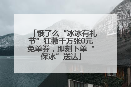 饿了么“冰冰有礼节”狂撒千万张0元免单券，即刻下单“保冰”送达