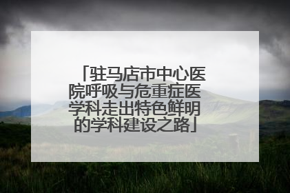 驻马店市中心医院呼吸与危重症医学科走出特色鲜明的学科建设之路