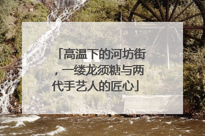 高温下的河坊街，一缕龙须糖与两代手艺人的匠心