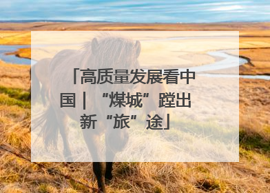 高质量发展看中国｜“煤城”蹚出新“旅”途