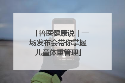 鲁医健康说｜一场发布会带你掌握儿童体重管理