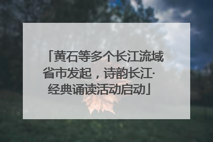 黄石等多个长江流域省市发起，诗韵长江·经典诵读活动启动