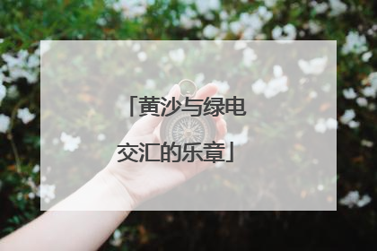黄沙与绿电交汇的乐章