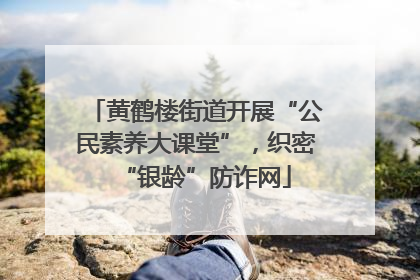 黄鹤楼街道开展“公民素养大课堂”，织密“银龄”防诈网