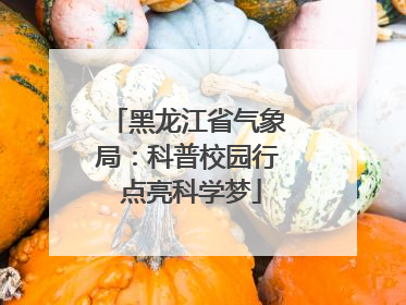 黑龙江省气象局：科普校园行 点亮科学梦