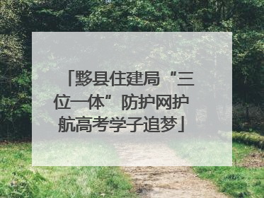 黟县住建局“三位一体”防护网护航高考学子追梦