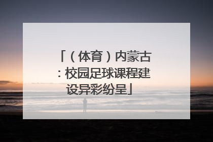 （体育）内蒙古：校园足球课程建设异彩纷呈